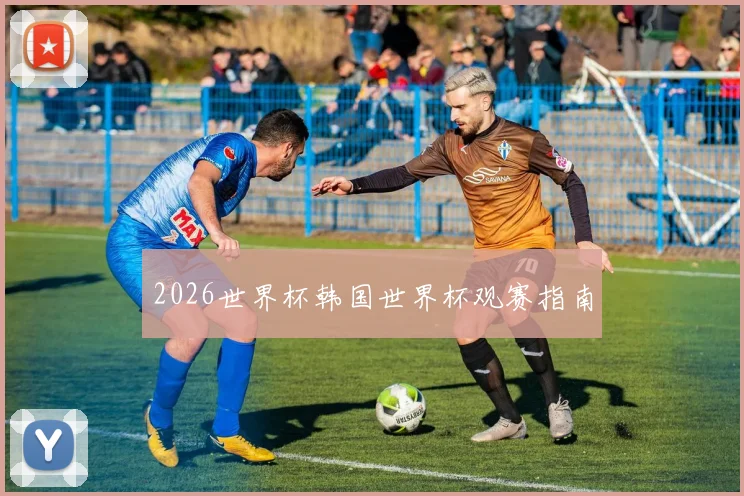 2026世界杯韩国世界杯观赛指南