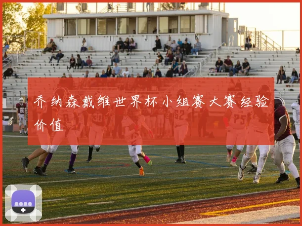 乔纳森戴维世界杯小组赛大赛经验价值