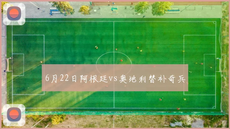 6月22日阿根廷vs奥地利替补奇兵