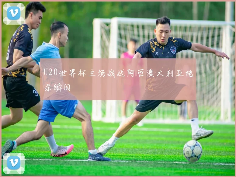 U20世界杯主场战迈阿密澳大利亚绝杀瞬间