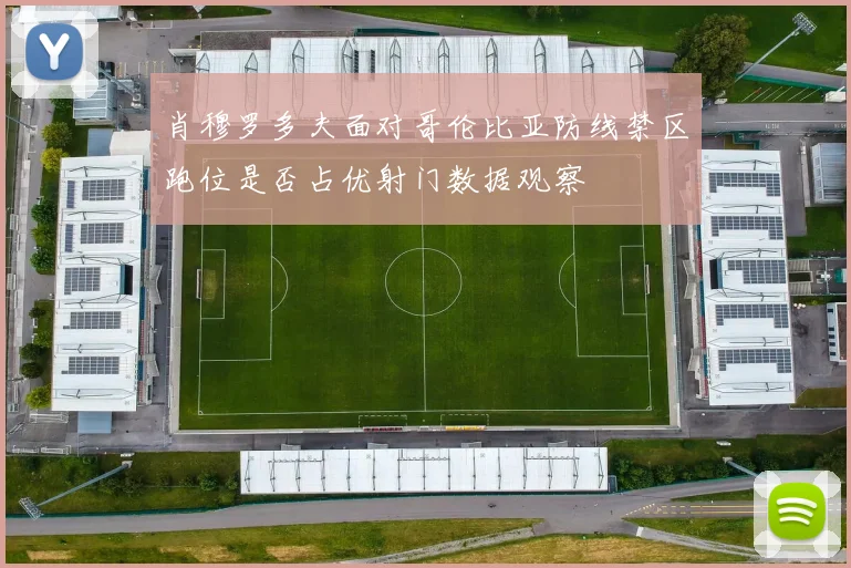 肖穆罗多夫面对哥伦比亚防线禁区跑位是否占优射门数据观察
