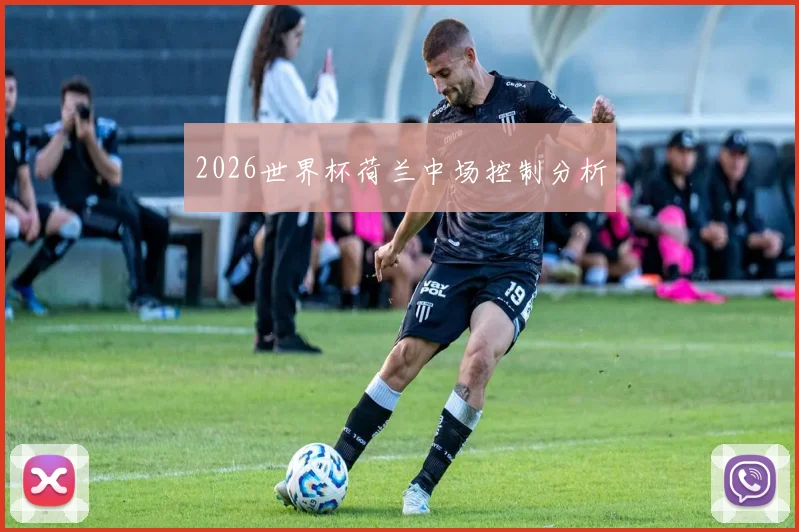 2026世界杯荷兰中场控制分析