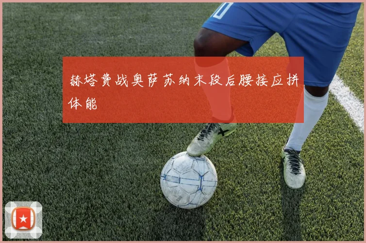 赫塔费战奥萨苏纳末段后腰接应拼体能