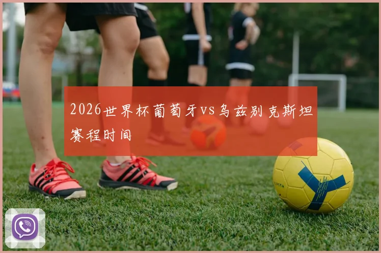 2026世界杯葡萄牙vs乌兹别克斯坦赛程时间