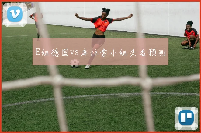 E组德国vs库拉索小组头名预测