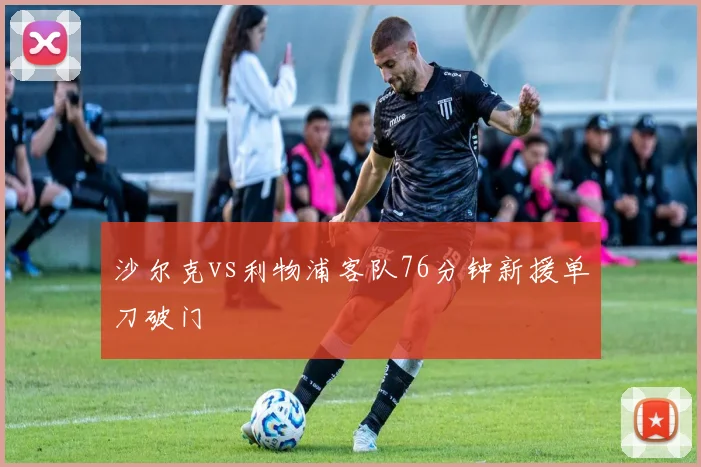 沙尔克vs利物浦客队76分钟新援单刀破门