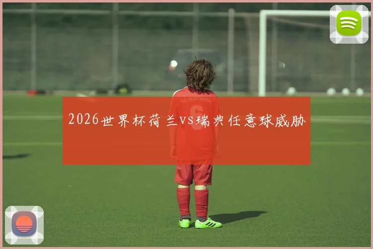 2026世界杯荷兰vs瑞典任意球威胁