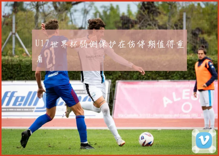 U17世界杯弱侧保护在伤停期值得重看