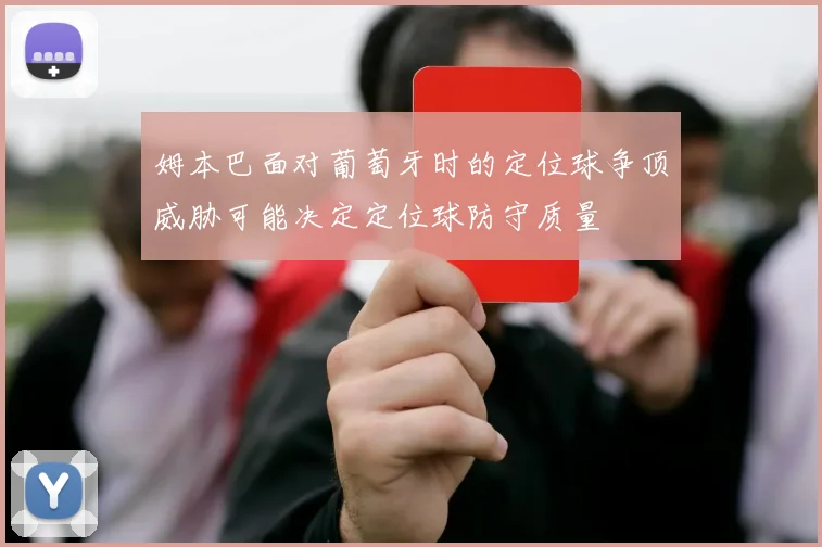 姆本巴面对葡萄牙时的定位球争顶威胁可能决定定位球防守质量
