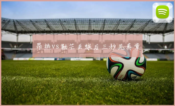 昂热vs勒芒丢球后三秒见真章