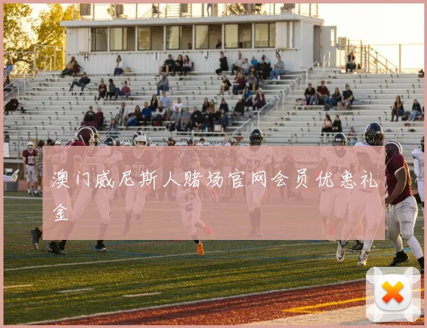 澳门威尼斯人赌场官网会员优惠礼金