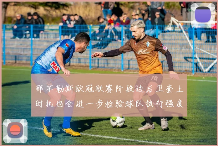 那不勒斯欧冠联赛阶段边后卫套上时机也会进一步检验球队执行强度