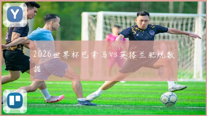 2026世界杯巴拿马vs英格兰犯规数据