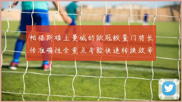 帕福斯碰上曼城的欧冠较量门将长传准确性会重点考验快速转换效率