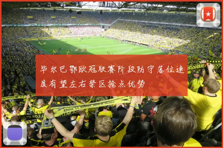 毕尔巴鄂欧冠联赛阶段防守落位速度有望左右禁区抢点优势