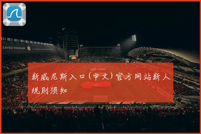 新威尼斯入口(中文)官方网站新人规则须知