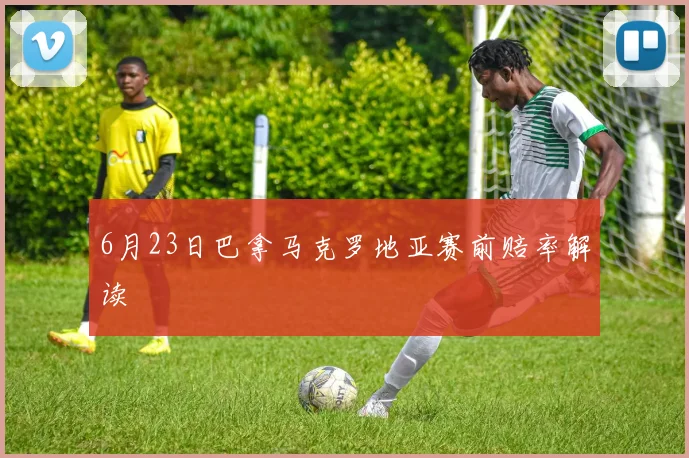 6月23日巴拿马克罗地亚赛前赔率解读