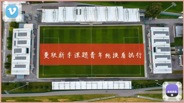 曼联新季课题青年轮换看执行